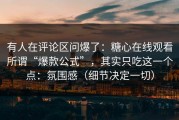 有人在评论区问爆了：糖心在线观看所谓“爆款公式”，其实只吃这一个点：氛围感（细节决定一切）
