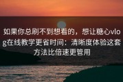 如果你总刷不到想看的，想让糖心vlog在线教学更省时间：清晰度体验这套方法比倍速更管用