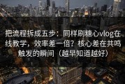 把流程拆成五步：同样刷糖心vlog在线教学，效率差一倍？核心差在共鸣触发的瞬间（越早知道越好）