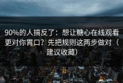 90%的人搞反了：想让糖心在线观看更对你胃口？先把规则这两步做对（建议收藏）