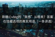 刷糖心vlog的“爽感”从哪来？答案在隐藏选项的真实用途（一条讲透）
