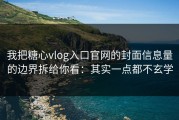 我把糖心vlog入口官网的封面信息量的边界拆给你看：其实一点都不玄学