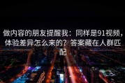 做内容的朋友提醒我：同样是91视频，体验差异怎么来的？答案藏在人群匹配