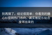 别再猜了，结论很简单：你看到的糖心tv官网热门方向，其实被配乐贴合度筛出来的