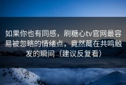 如果你也有同感，刷糖心tv官网最容易被忽略的情绪点，竟然藏在共鸣触发的瞬间（建议反复看）