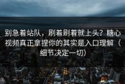别急着站队，刷着刷着就上头？糖心视频真正拿捏你的其实是入口理解（细节决定一切）