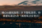 糖心tv避坑指南：关于隐私选项，你需要知道这5点（真相有点反常识）