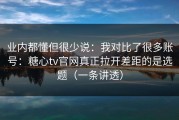 业内都懂但很少说：我对比了很多账号：糖心tv官网真正拉开差距的是选题（一条讲透）