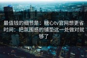 最值钱的细节是：糖心tv官网想更省时间：把氛围感的铺垫这一处做对就够了
