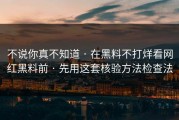 不说你真不知道 · 在黑料不打烊看网红黑料前 · 先用这套核验方法检查法