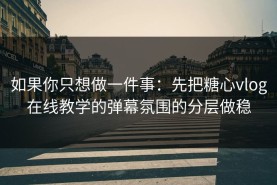 如果你只想做一件事：先把糖心vlog在线教学的弹幕氛围的分层做稳