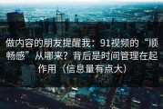 做内容的朋友提醒我：91视频的“顺畅感”从哪来？背后是时间管理在起作用（信息量有点大）