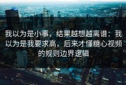 我以为是小事，结果越想越离谱：我以为是我要求高，后来才懂糖心视频的规则边界逻辑