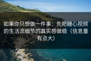 如果你只想做一件事：先把糖心视频的生活流细节的真实感做稳（信息量有点大）