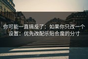你可能一直搞反了：如果你只改一个设置：优先改配乐贴合度的分寸