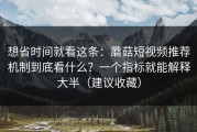 想省时间就看这条：蘑菇短视频推荐机制到底看什么？一个指标就能解释大半（建议收藏）