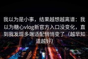 我以为是小事，结果越想越离谱：我以为糖心vlog新官方入口没变化，直到我发现多端适配悄悄变了（越早知道越好）