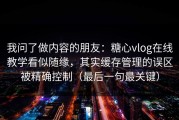 我问了做内容的朋友：糖心vlog在线教学看似随缘，其实缓存管理的误区被精确控制（最后一句最关键）