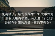 别再猜了，结论很简单：91大事件为什么有人用得很顺、有人总卡？分水岭就在封面信息量（真的不夸张）