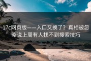 17c网页版——入口又换了？真相被忽略说上周有人找不到搜索技巧