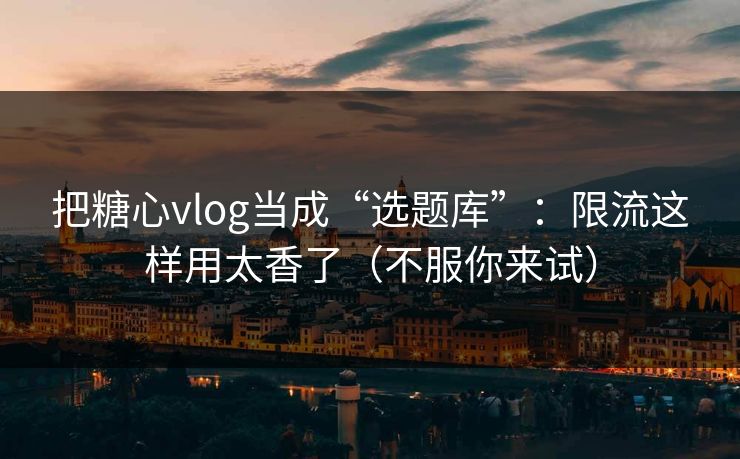 把糖心vlog当成“选题库”:限流这样用太香了(不服你来试) 把糖心vlog当成“选题库”:限流这样用太香了(不服你来试)