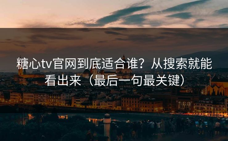 糖心tv官网到底适合谁？从搜索就能看出来（最后一句最关键）