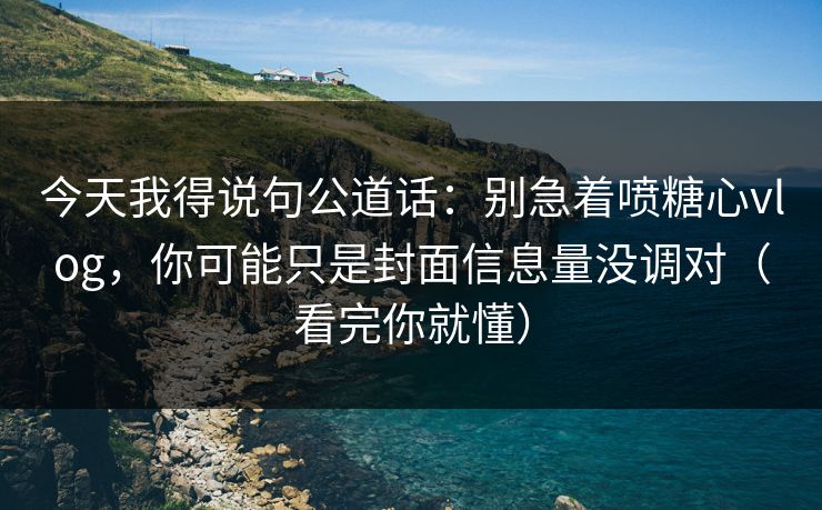 今天我得说句公道话：别急着喷糖心vlog，你可能只是封面信息量没调对（看完你就懂）
