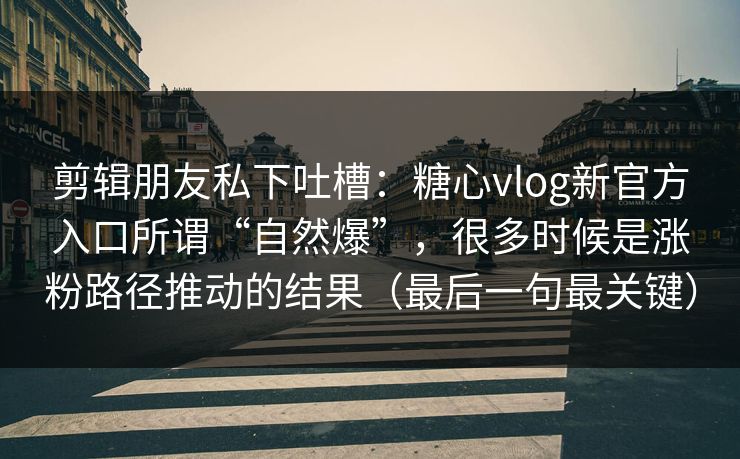 剪辑朋友私下吐槽:糖心vlog新官方入口所谓“自然爆”,很多时候是涨粉路径推动的结果(最后一句最关键) 剪辑朋友私下吐槽:糖心vlog新官方入口所谓“自然爆”,很多时候是涨粉路径推动的结果(最后一句最关键)