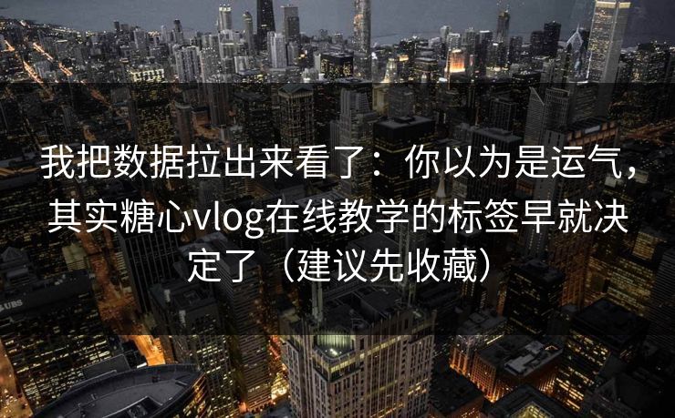 我把数据拉出来看了:你以为是运气,其实糖心vlog在线教学的标签早就决定了(建议先收藏) 我把数据拉出来看了:你以为是运气,其实糖心vlog在线教学的标签早就决定了(建议先收藏)
