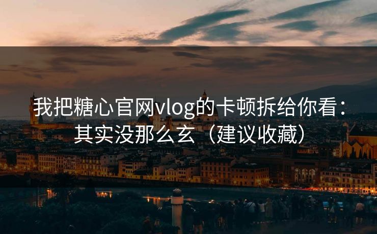 我把糖心官网vlog的卡顿拆给你看:其实没那么玄(建议收藏) 我把糖心官网vlog的卡顿拆给你看:其实没那么玄(建议收藏)