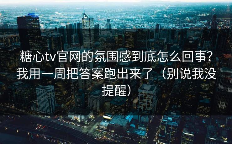 糖心tv官网的氛围感到底怎么回事?我用一周把答案跑出来了(别说我没提醒) 糖心tv官网的氛围感到底怎么回事?我用一周把答案跑出来了(别说我没提醒)