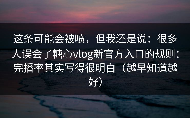 这条可能会被喷,但我还是说:很多人误会了糖心vlog新官方入口的规则:完播率其实写得很明白(越早知道越好) 这条可能会被喷,但我还是说:很多人误会了糖心vlog新官方入口的规则:完播率其实写得很明白(越早知道越好)