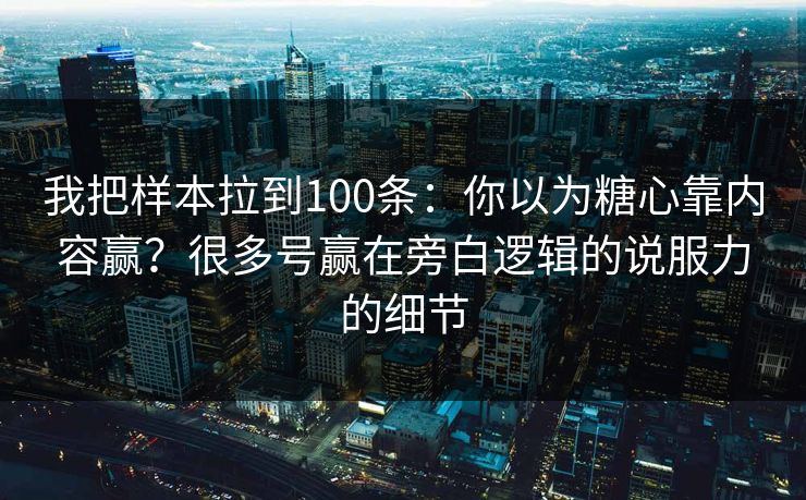 我把样本拉到100条:你以为糖心靠内容赢?很多号赢在旁白逻辑的说服力的细节 我把样本拉到100条:你以为糖心靠内容赢?很多号赢在旁白逻辑的说服力的细节