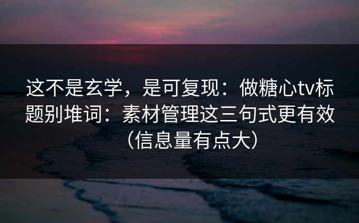 这不是玄学,是可复现:做糖心tv标题别堆词:素材管理这三句式更有效(信息量有点大) 这不是玄学,是可复现:做糖心tv标题别堆词:素材管理这三句式更有效(信息量有点大)