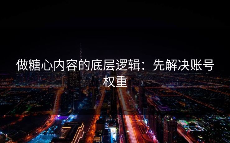做糖心内容的底层逻辑:先解决账号权重 做糖心内容的底层逻辑:先解决账号权重