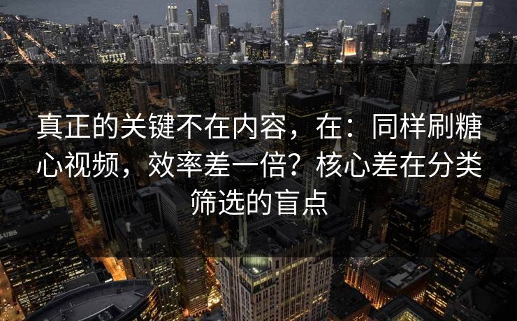 真正的关键不在内容,在:同样刷糖心视频,效率差一倍?核心差在分类筛选的盲点 真正的关键不在内容,在:同样刷糖心视频,效率差一倍?核心差在分类筛选的盲点
