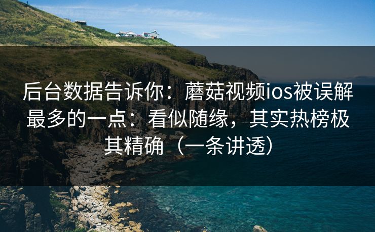 后台数据告诉你：蘑菇视频ios被误解最多的一点：看似随缘，其实热榜极其精确（一条讲透）