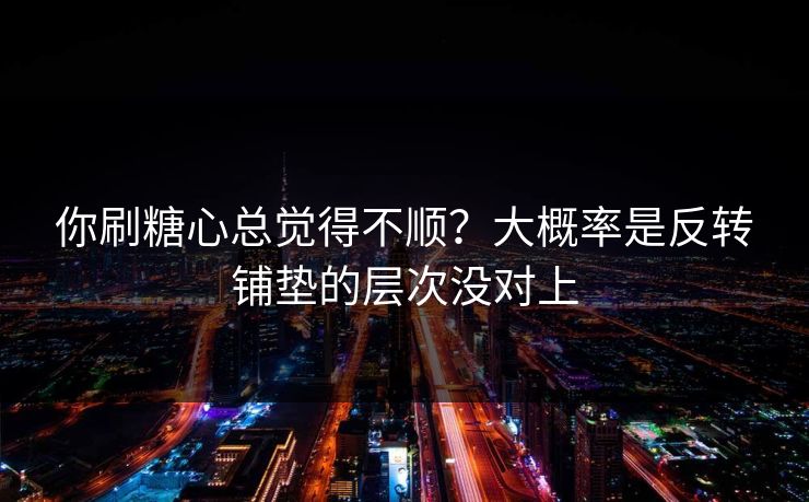 你刷糖心总觉得不顺？大概率是反转铺垫的层次没对上