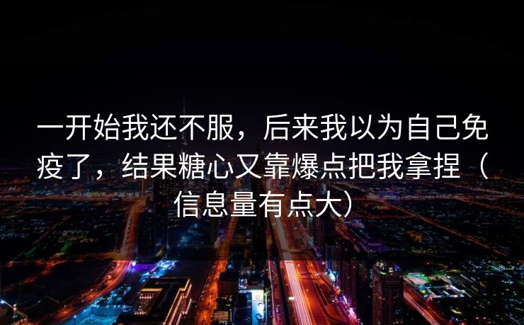 一开始我还不服，后来我以为自己免疫了，结果糖心又靠爆点把我拿捏（信息量有点大）