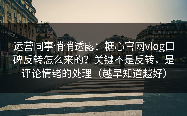 运营同事悄悄透露：糖心官网vlog口碑反转怎么来的？关键不是反转，是评论情绪的处理（越早知道越好）