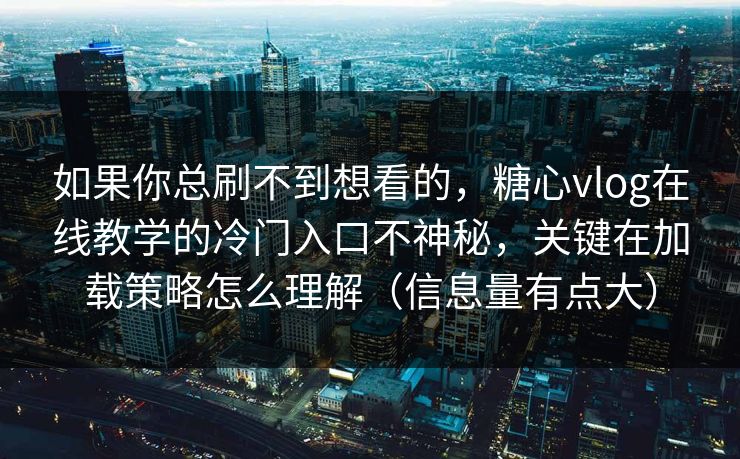 如果你总刷不到想看的，糖心vlog在线教学的冷门入口不神秘，关键在加载策略怎么理解（信息量有点大）
