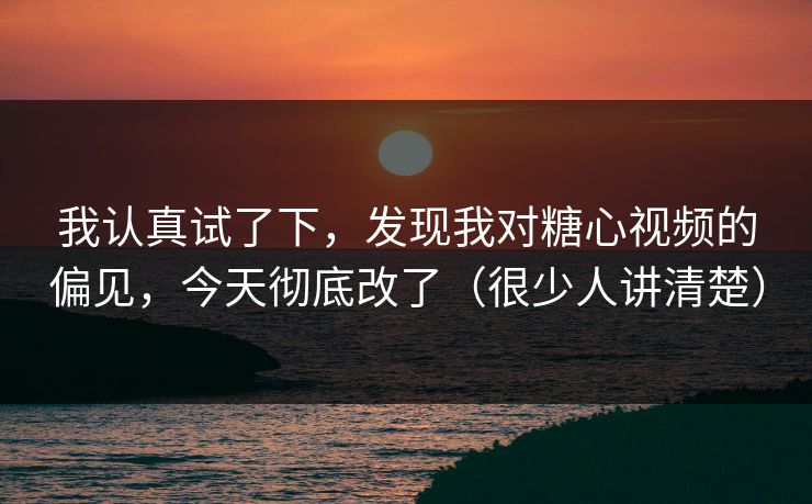 我认真试了下，发现我对糖心视频的偏见，今天彻底改了（很少人讲清楚）
