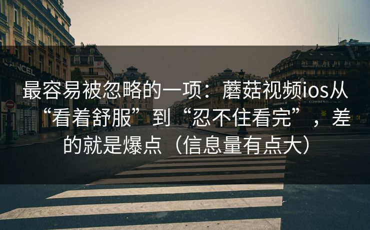 最容易被忽略的一项：蘑菇视频ios从“看着舒服”到“忍不住看完”，差的就是爆点（信息量有点大）