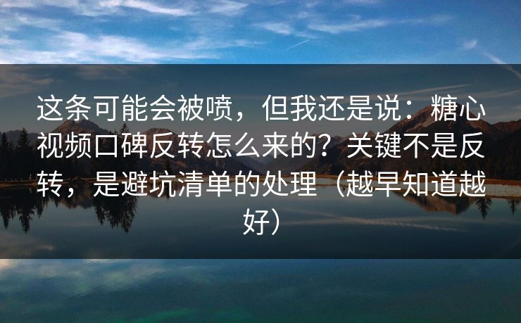 这条可能会被喷，但我还是说：糖心视频口碑反转怎么来的？关键不是反转，是避坑清单的处理（越早知道越好）